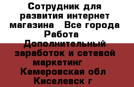 Сотрудник для развития интернет-магазина - Все города Работа » Дополнительный заработок и сетевой маркетинг   . Кемеровская обл.,Киселевск г.